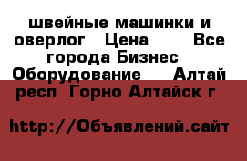 швейные машинки и оверлог › Цена ­ 1 - Все города Бизнес » Оборудование   . Алтай респ.,Горно-Алтайск г.